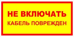 Знаки электробезопасности — Знак электробезопасности Т 36-02 &quot;Не включать. Кабель поврежден&quot; — фото